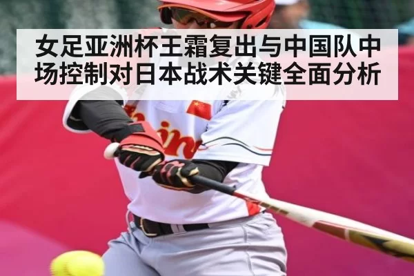 女足亚洲杯王霜复出与中国队中场控制对日本战术关键全面分析