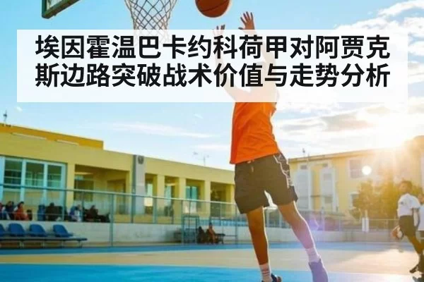 埃因霍温巴卡约科荷甲对阿贾克斯边路突破战术价值与走势分析